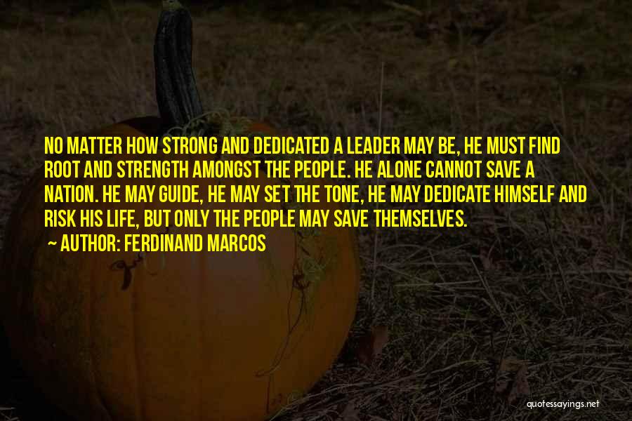 Ferdinand Marcos Quotes: No Matter How Strong And Dedicated A Leader May Be, He Must Find Root And Strength Amongst The People. He