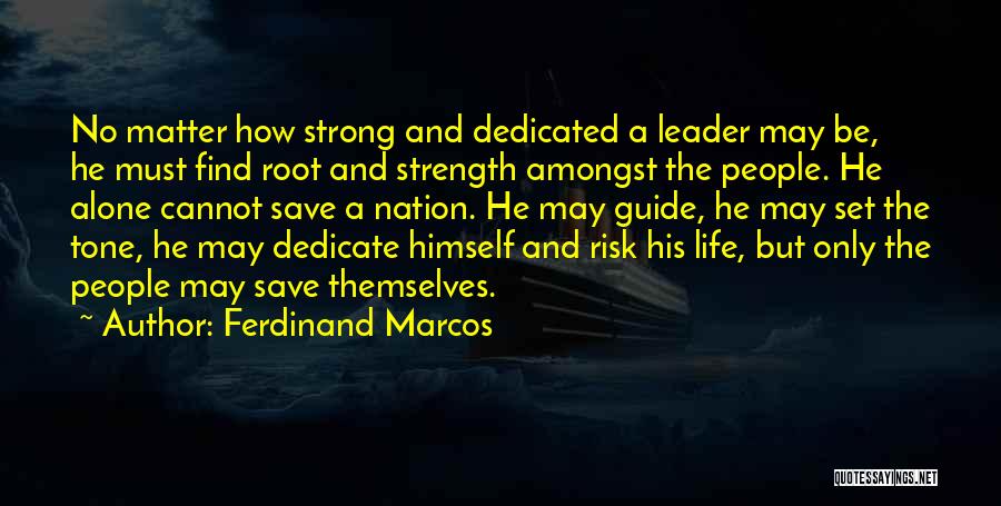 Ferdinand Marcos Quotes: No Matter How Strong And Dedicated A Leader May Be, He Must Find Root And Strength Amongst The People. He