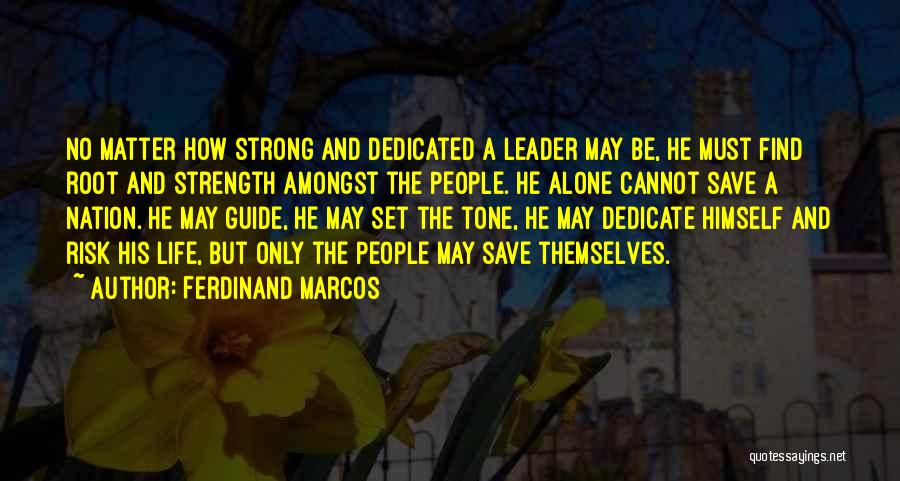 Ferdinand Marcos Quotes: No Matter How Strong And Dedicated A Leader May Be, He Must Find Root And Strength Amongst The People. He