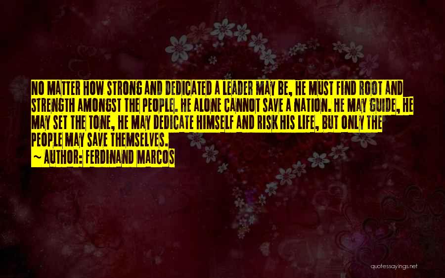 Ferdinand Marcos Quotes: No Matter How Strong And Dedicated A Leader May Be, He Must Find Root And Strength Amongst The People. He