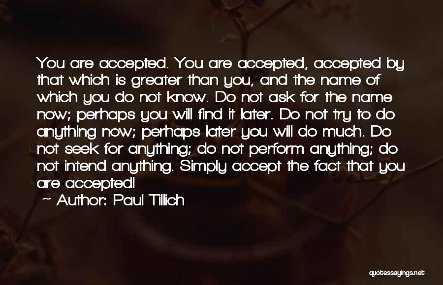 Paul Tillich Quotes: You Are Accepted. You Are Accepted, Accepted By That Which Is Greater Than You, And The Name Of Which You