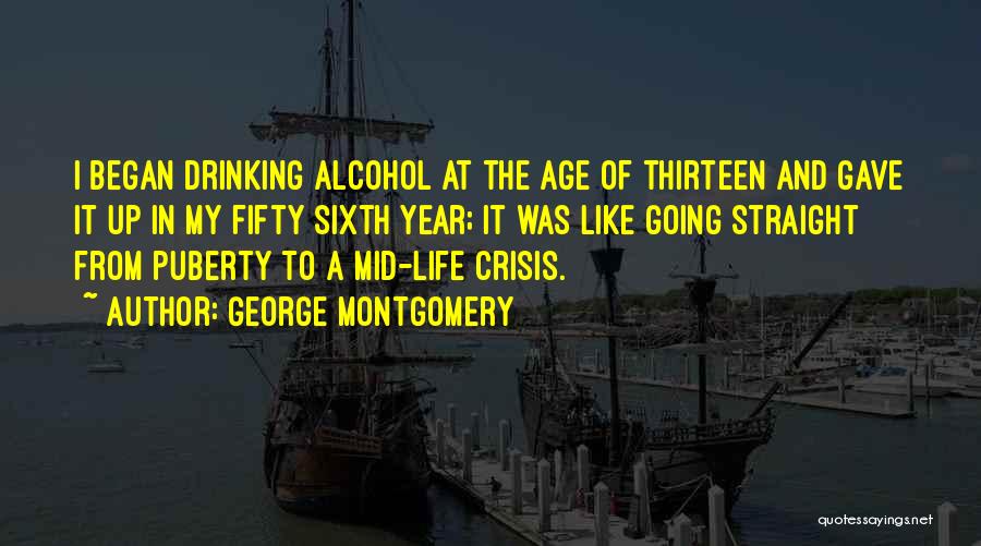 George Montgomery Quotes: I Began Drinking Alcohol At The Age Of Thirteen And Gave It Up In My Fifty Sixth Year; It Was