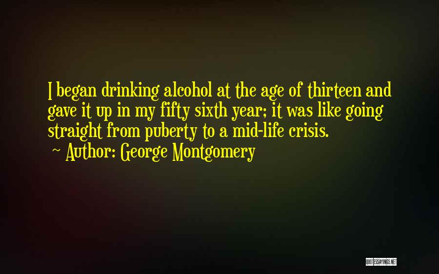 George Montgomery Quotes: I Began Drinking Alcohol At The Age Of Thirteen And Gave It Up In My Fifty Sixth Year; It Was