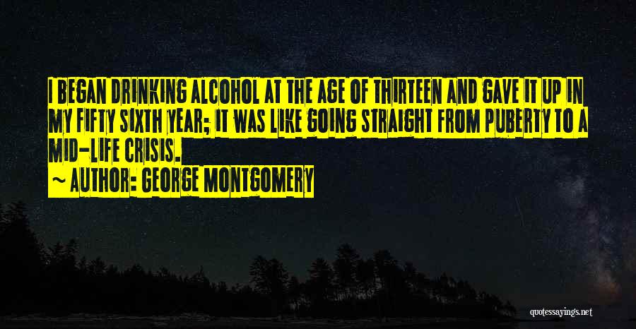 George Montgomery Quotes: I Began Drinking Alcohol At The Age Of Thirteen And Gave It Up In My Fifty Sixth Year; It Was