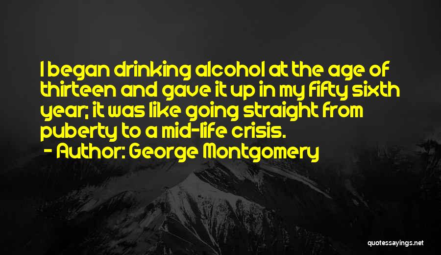George Montgomery Quotes: I Began Drinking Alcohol At The Age Of Thirteen And Gave It Up In My Fifty Sixth Year; It Was