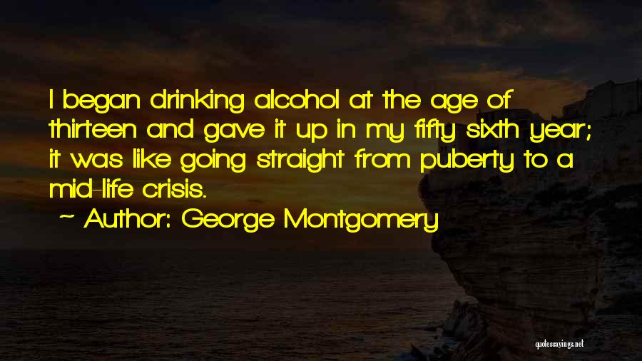 George Montgomery Quotes: I Began Drinking Alcohol At The Age Of Thirteen And Gave It Up In My Fifty Sixth Year; It Was