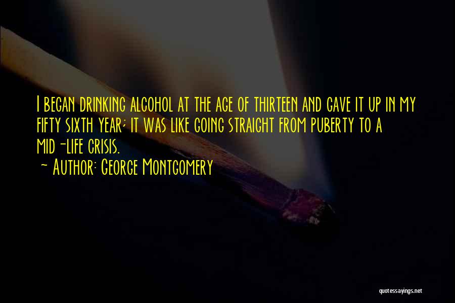 George Montgomery Quotes: I Began Drinking Alcohol At The Age Of Thirteen And Gave It Up In My Fifty Sixth Year; It Was