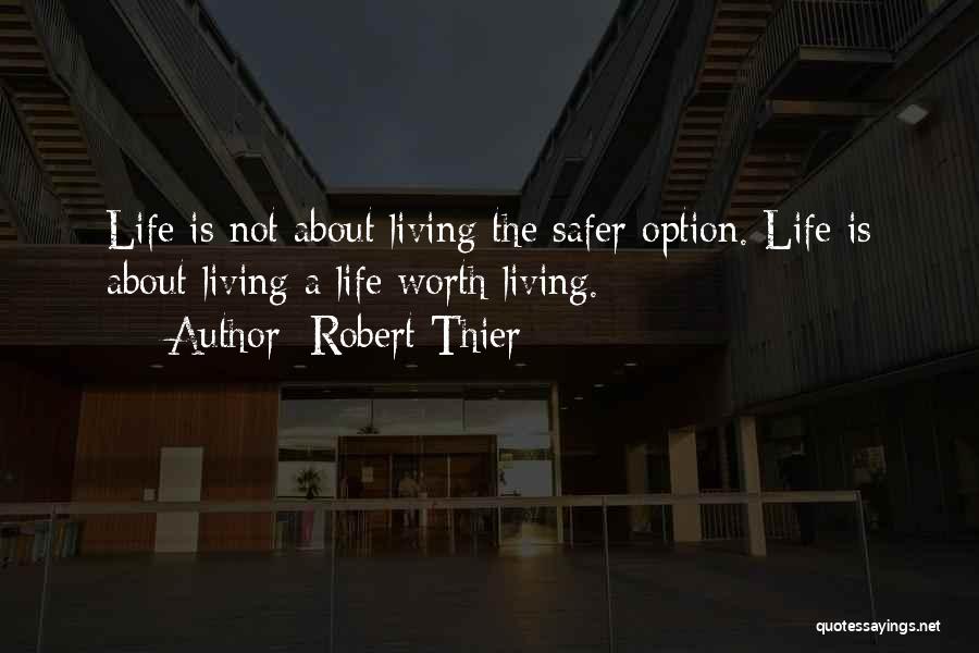 Robert Thier Quotes: Life Is Not About Living The Safer Option. Life Is About Living A Life Worth Living.