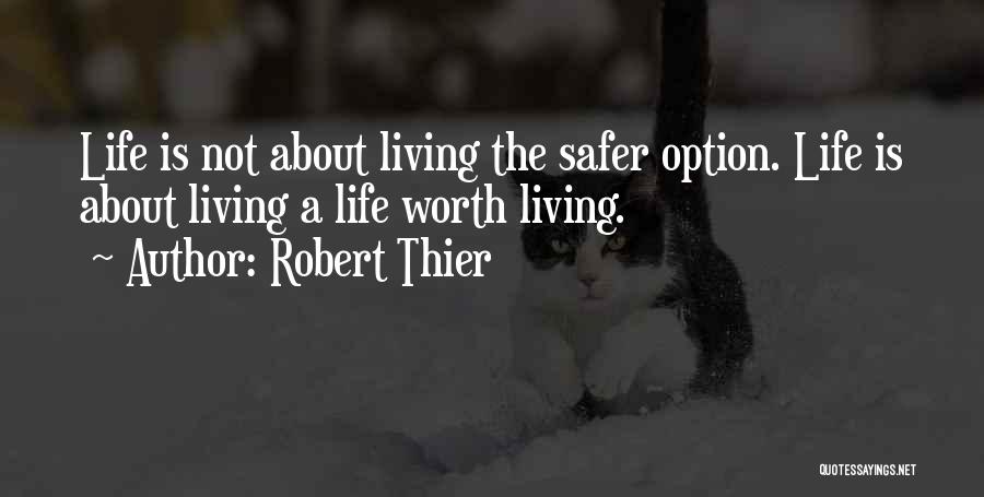 Robert Thier Quotes: Life Is Not About Living The Safer Option. Life Is About Living A Life Worth Living.