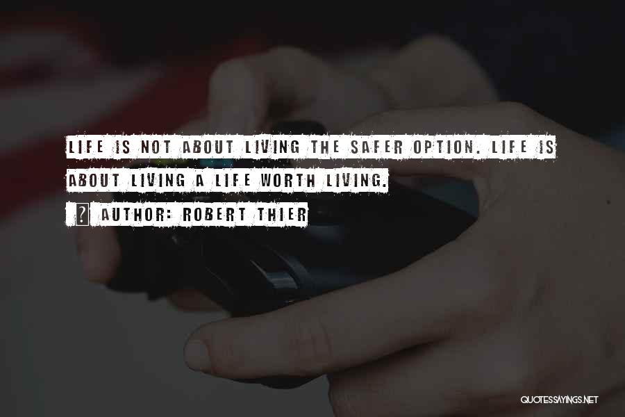 Robert Thier Quotes: Life Is Not About Living The Safer Option. Life Is About Living A Life Worth Living.