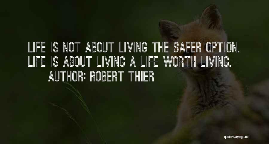 Robert Thier Quotes: Life Is Not About Living The Safer Option. Life Is About Living A Life Worth Living.
