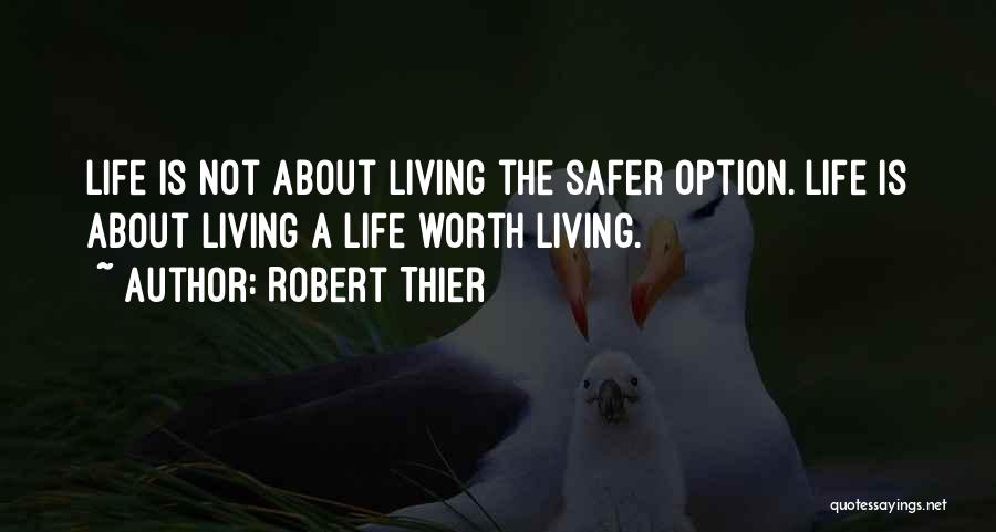 Robert Thier Quotes: Life Is Not About Living The Safer Option. Life Is About Living A Life Worth Living.