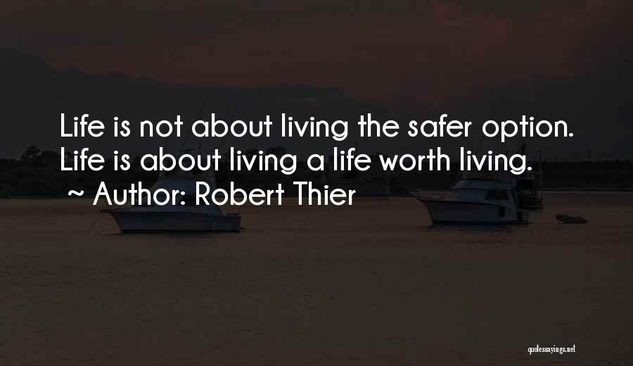 Robert Thier Quotes: Life Is Not About Living The Safer Option. Life Is About Living A Life Worth Living.