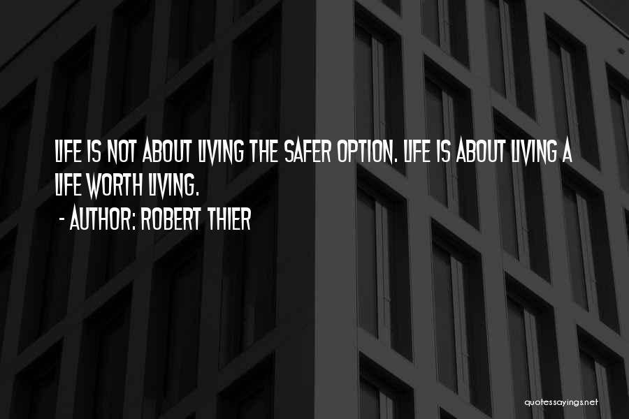 Robert Thier Quotes: Life Is Not About Living The Safer Option. Life Is About Living A Life Worth Living.