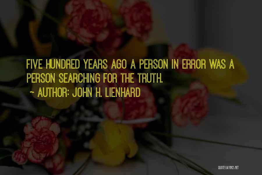 John H. Lienhard Quotes: Five Hundred Years Ago A Person In Error Was A Person Searching For The Truth.