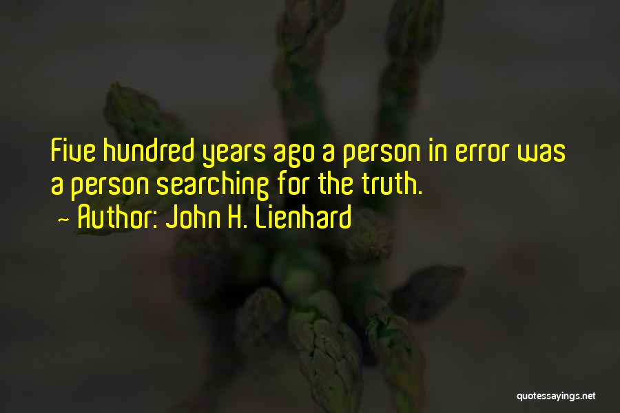 John H. Lienhard Quotes: Five Hundred Years Ago A Person In Error Was A Person Searching For The Truth.