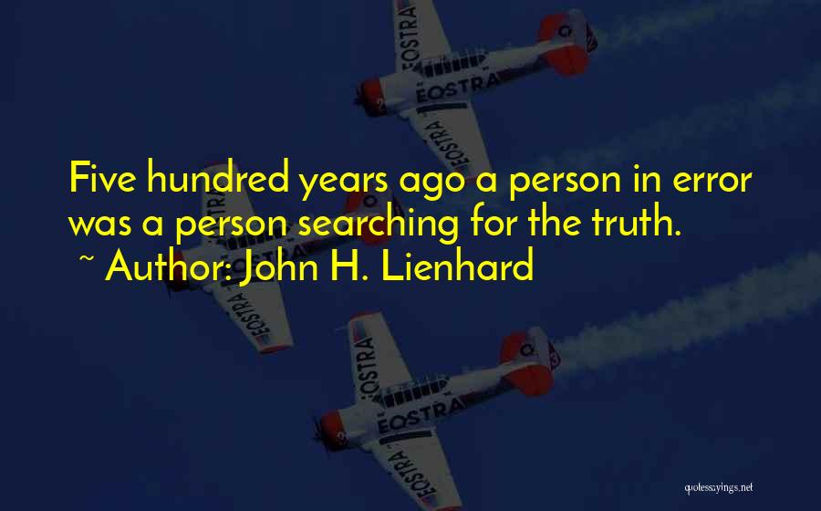 John H. Lienhard Quotes: Five Hundred Years Ago A Person In Error Was A Person Searching For The Truth.