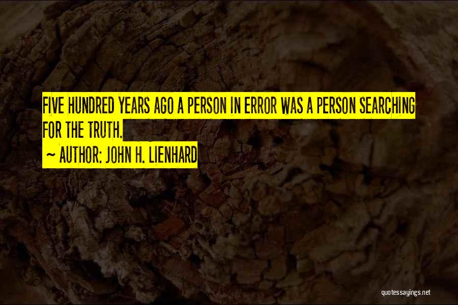 John H. Lienhard Quotes: Five Hundred Years Ago A Person In Error Was A Person Searching For The Truth.