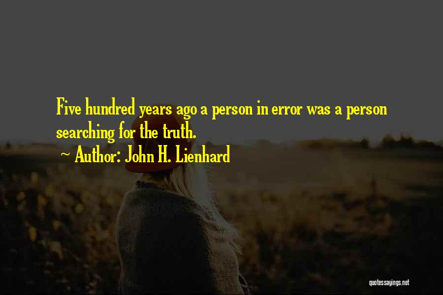 John H. Lienhard Quotes: Five Hundred Years Ago A Person In Error Was A Person Searching For The Truth.