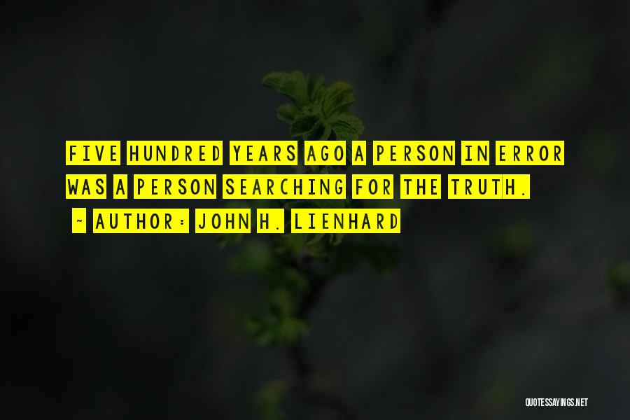 John H. Lienhard Quotes: Five Hundred Years Ago A Person In Error Was A Person Searching For The Truth.