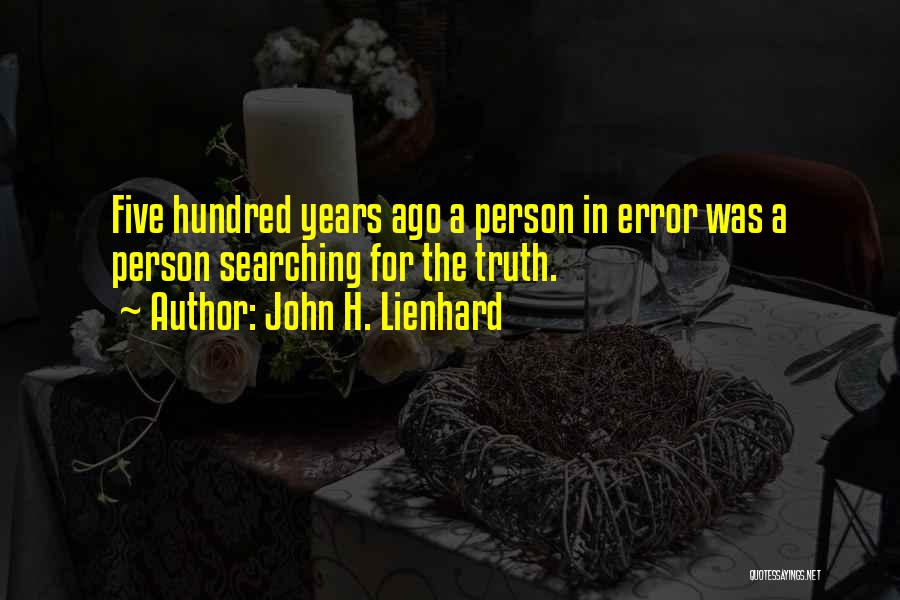 John H. Lienhard Quotes: Five Hundred Years Ago A Person In Error Was A Person Searching For The Truth.