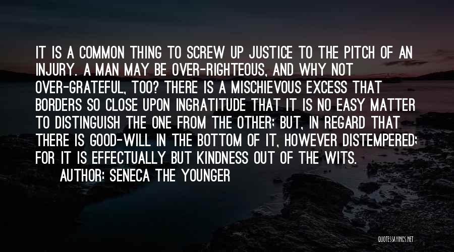 Seneca The Younger Quotes: It Is A Common Thing To Screw Up Justice To The Pitch Of An Injury. A Man May Be Over-righteous,