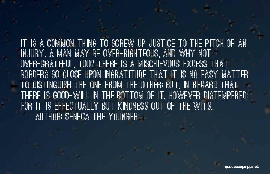 Seneca The Younger Quotes: It Is A Common Thing To Screw Up Justice To The Pitch Of An Injury. A Man May Be Over-righteous,