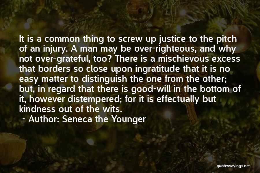 Seneca The Younger Quotes: It Is A Common Thing To Screw Up Justice To The Pitch Of An Injury. A Man May Be Over-righteous,