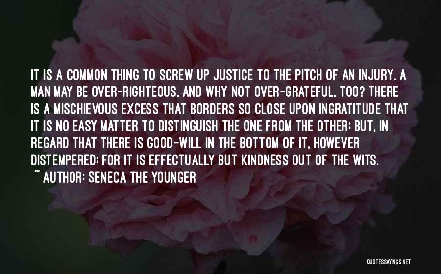 Seneca The Younger Quotes: It Is A Common Thing To Screw Up Justice To The Pitch Of An Injury. A Man May Be Over-righteous,