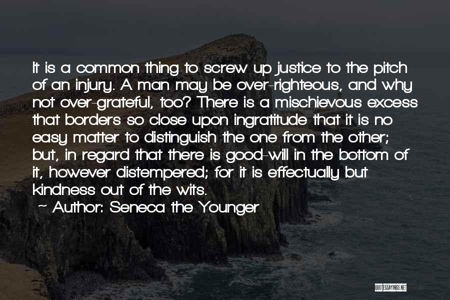 Seneca The Younger Quotes: It Is A Common Thing To Screw Up Justice To The Pitch Of An Injury. A Man May Be Over-righteous,