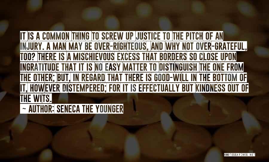 Seneca The Younger Quotes: It Is A Common Thing To Screw Up Justice To The Pitch Of An Injury. A Man May Be Over-righteous,