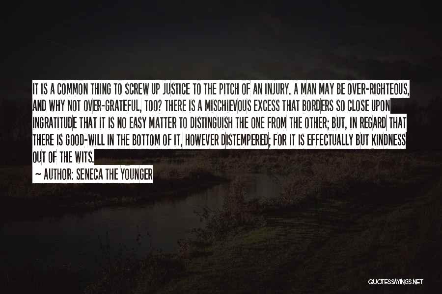 Seneca The Younger Quotes: It Is A Common Thing To Screw Up Justice To The Pitch Of An Injury. A Man May Be Over-righteous,