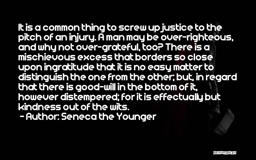 Seneca The Younger Quotes: It Is A Common Thing To Screw Up Justice To The Pitch Of An Injury. A Man May Be Over-righteous,