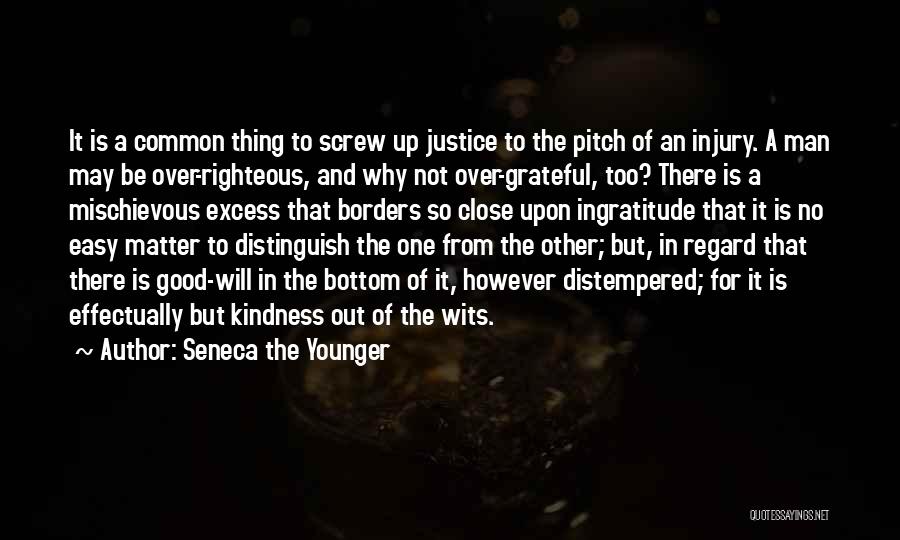 Seneca The Younger Quotes: It Is A Common Thing To Screw Up Justice To The Pitch Of An Injury. A Man May Be Over-righteous,