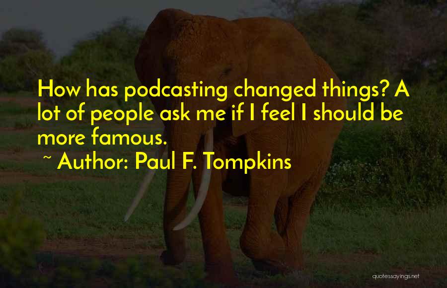 Paul F. Tompkins Quotes: How Has Podcasting Changed Things? A Lot Of People Ask Me If I Feel I Should Be More Famous.