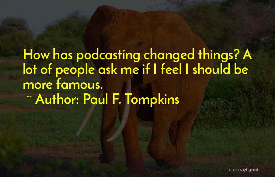 Paul F. Tompkins Quotes: How Has Podcasting Changed Things? A Lot Of People Ask Me If I Feel I Should Be More Famous.