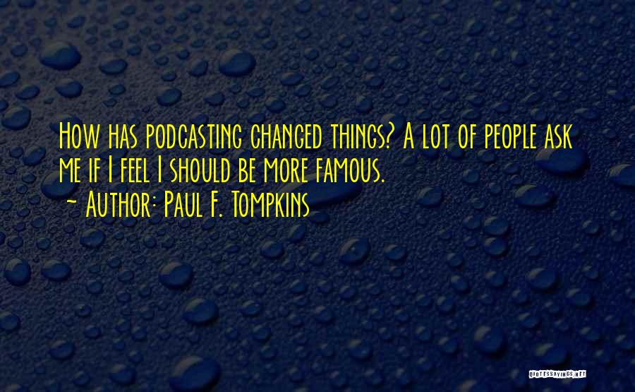 Paul F. Tompkins Quotes: How Has Podcasting Changed Things? A Lot Of People Ask Me If I Feel I Should Be More Famous.