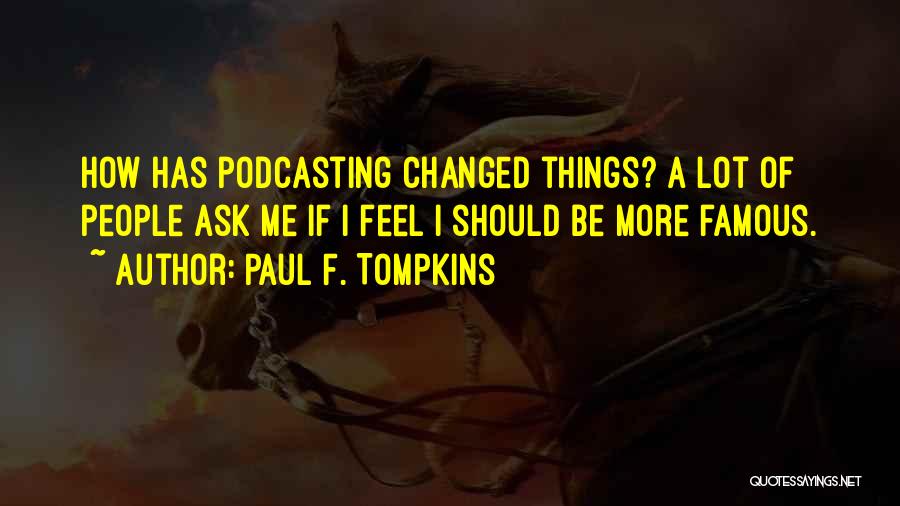 Paul F. Tompkins Quotes: How Has Podcasting Changed Things? A Lot Of People Ask Me If I Feel I Should Be More Famous.