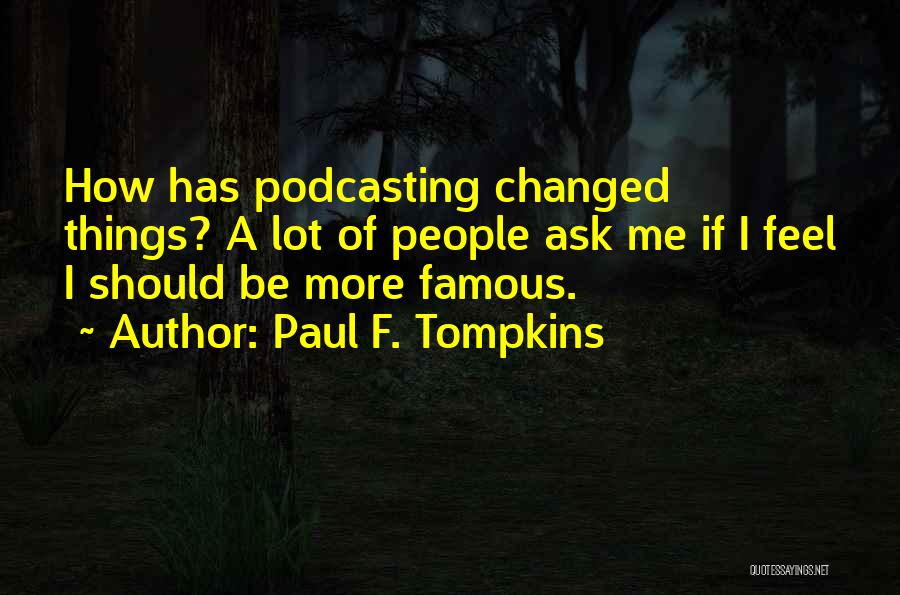 Paul F. Tompkins Quotes: How Has Podcasting Changed Things? A Lot Of People Ask Me If I Feel I Should Be More Famous.