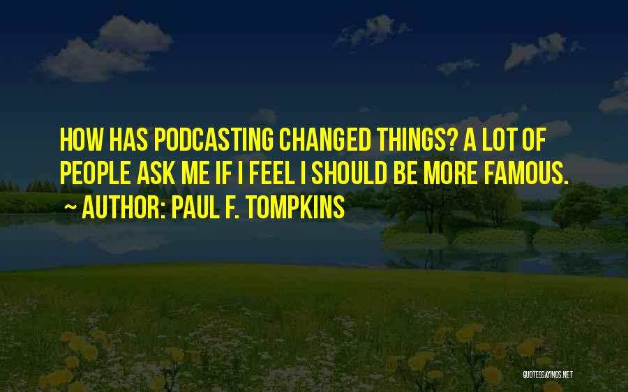 Paul F. Tompkins Quotes: How Has Podcasting Changed Things? A Lot Of People Ask Me If I Feel I Should Be More Famous.