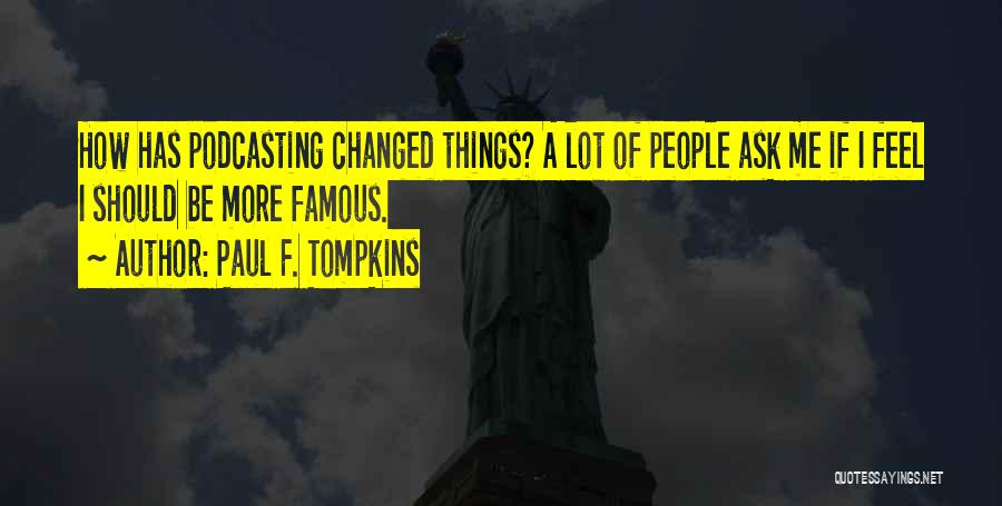 Paul F. Tompkins Quotes: How Has Podcasting Changed Things? A Lot Of People Ask Me If I Feel I Should Be More Famous.