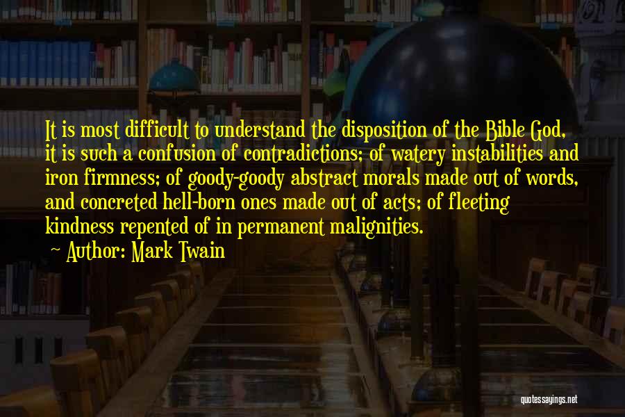 Mark Twain Quotes: It Is Most Difficult To Understand The Disposition Of The Bible God, It Is Such A Confusion Of Contradictions; Of