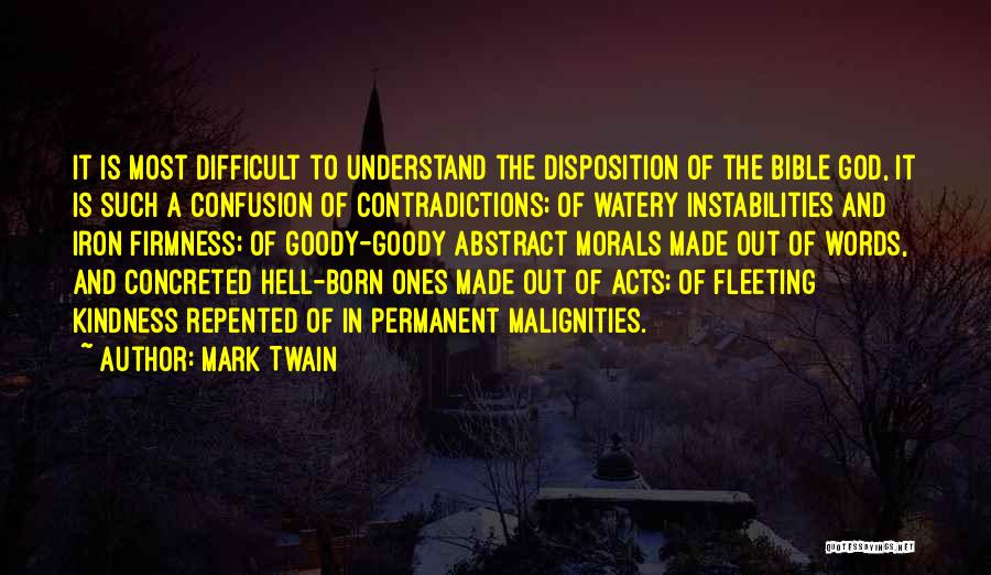 Mark Twain Quotes: It Is Most Difficult To Understand The Disposition Of The Bible God, It Is Such A Confusion Of Contradictions; Of