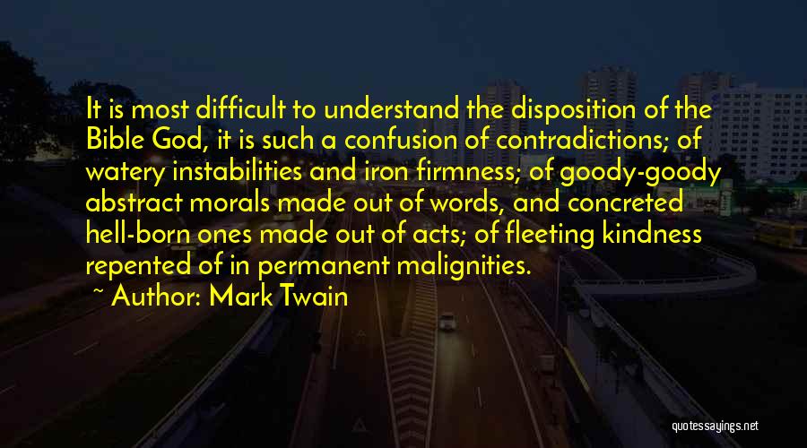 Mark Twain Quotes: It Is Most Difficult To Understand The Disposition Of The Bible God, It Is Such A Confusion Of Contradictions; Of