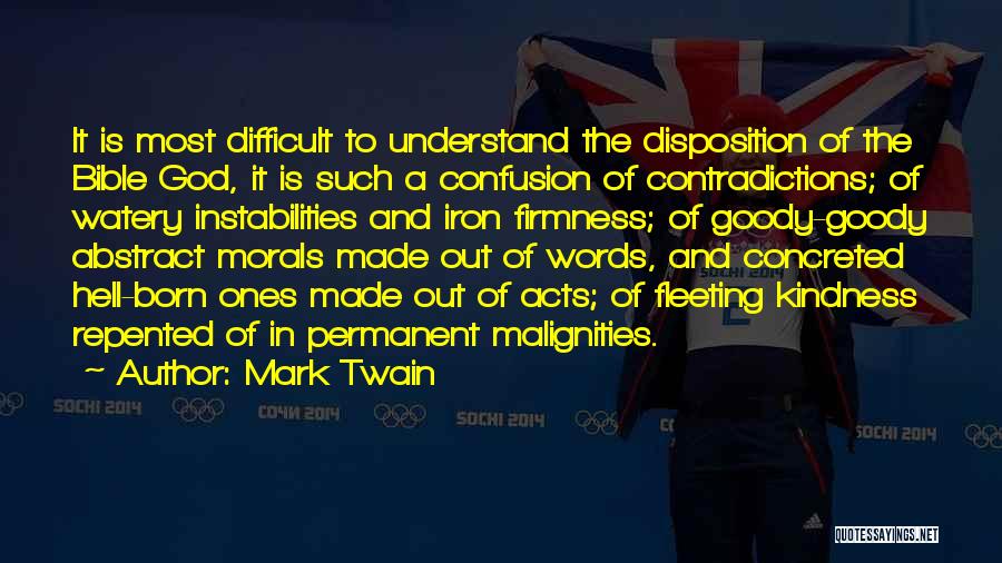 Mark Twain Quotes: It Is Most Difficult To Understand The Disposition Of The Bible God, It Is Such A Confusion Of Contradictions; Of