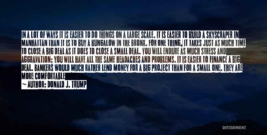 Donald J. Trump Quotes: In A Lot Of Ways It Is Easier To Do Things On A Large Scale. It Is Easier To Build