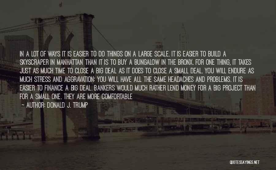 Donald J. Trump Quotes: In A Lot Of Ways It Is Easier To Do Things On A Large Scale. It Is Easier To Build