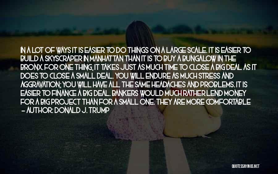 Donald J. Trump Quotes: In A Lot Of Ways It Is Easier To Do Things On A Large Scale. It Is Easier To Build