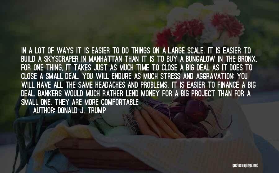 Donald J. Trump Quotes: In A Lot Of Ways It Is Easier To Do Things On A Large Scale. It Is Easier To Build