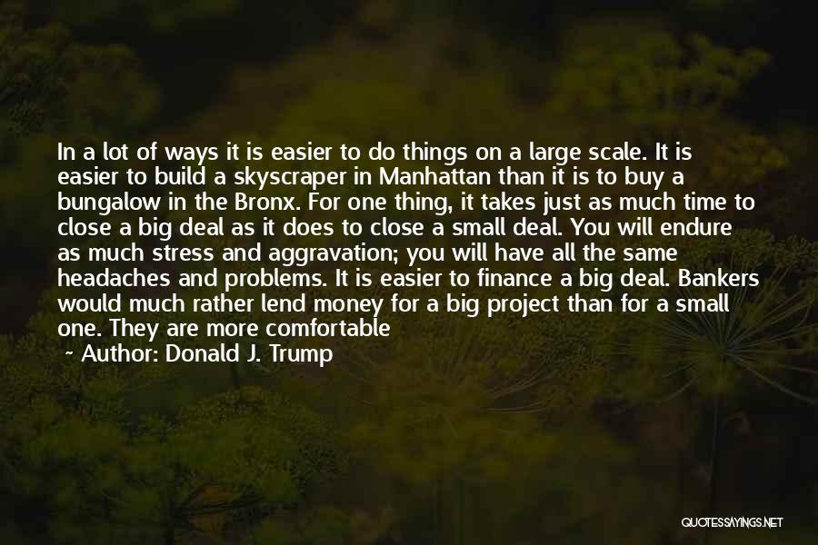 Donald J. Trump Quotes: In A Lot Of Ways It Is Easier To Do Things On A Large Scale. It Is Easier To Build